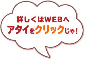 詳しくはWEBへはアタイをクリックじゃ！